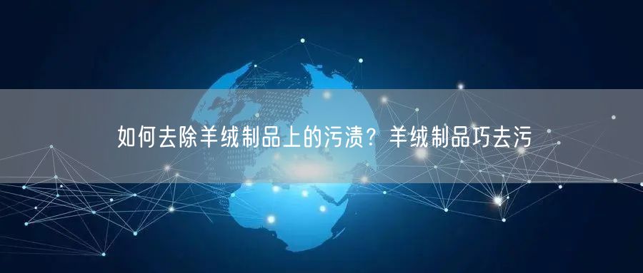 如何去除羊绒制品上的污渍？羊绒制品巧去污