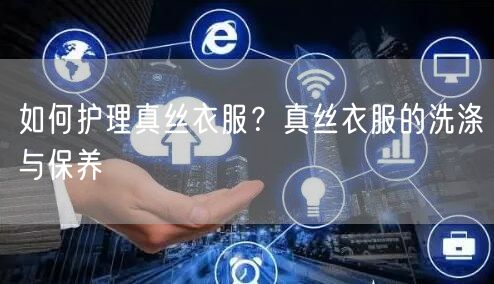 如何护理真丝衣服？真丝衣服的洗涤与保养