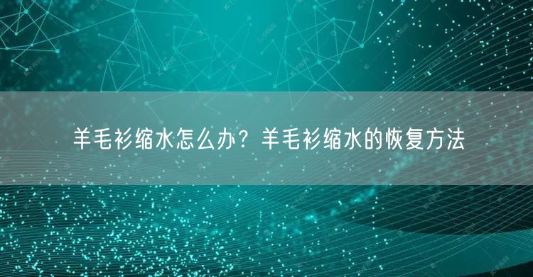 羊毛衫缩水怎么办？羊毛衫缩水的恢复方法
