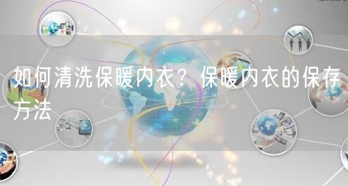 如何清洗保暖内衣？保暖内衣的保存方法