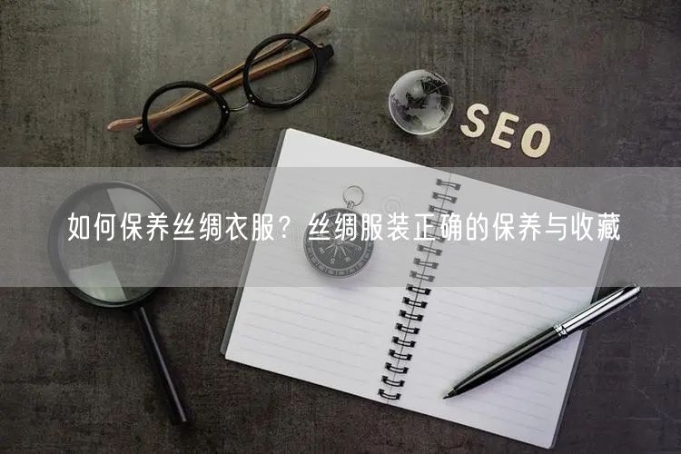 如何保养丝绸衣服？丝绸服装正确的保养与收藏