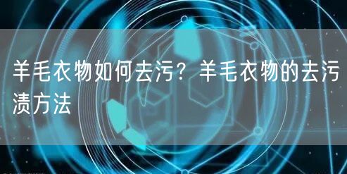 羊毛衣物如何去污？羊毛衣物的去污渍方法