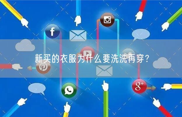 新买的衣服为什么要洗洗再穿？