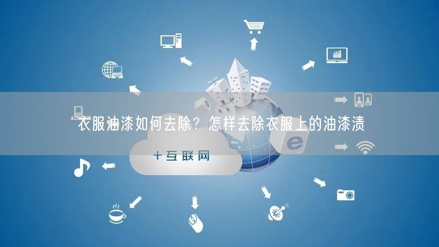 衣服油漆如何去除？怎样去除衣服上的油漆渍