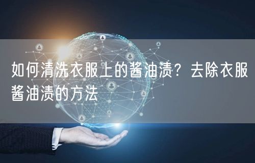 如何清洗衣服上的酱油渍？去除衣服酱油渍的方法