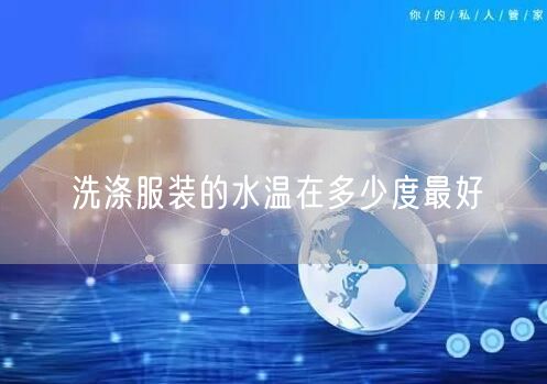 洗涤服装的水温在多少度最好