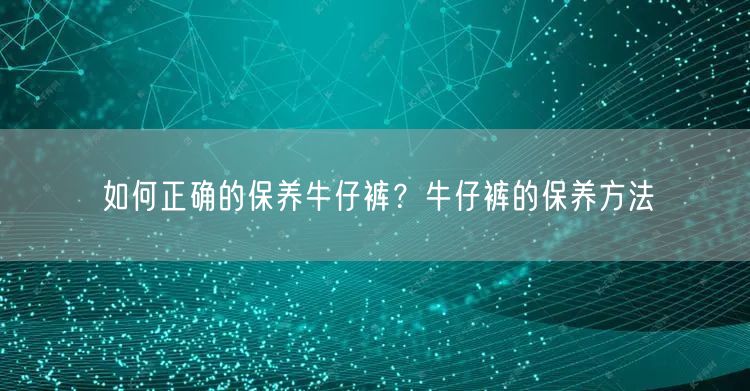 如何正确的保养牛仔裤？牛仔裤的保养方法