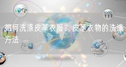 如何洗涤皮革衣服？皮革衣物的洗涤方法