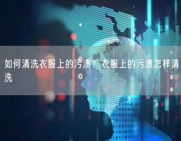 如何清洗衣服上的污渍？衣服上的污渍怎样清洗