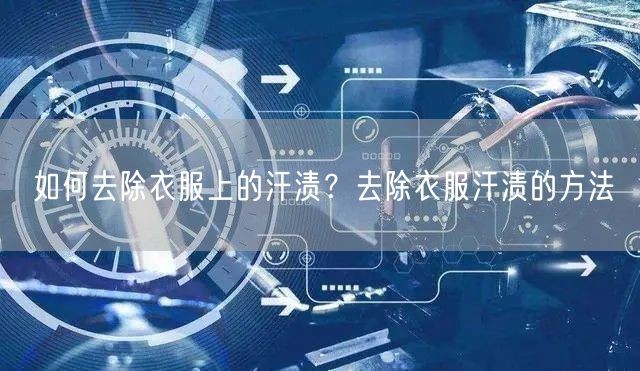 如何去除衣服上的汗渍？去除衣服汗渍的方法