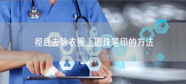 彻底去除衣服上圆珠笔印的方法