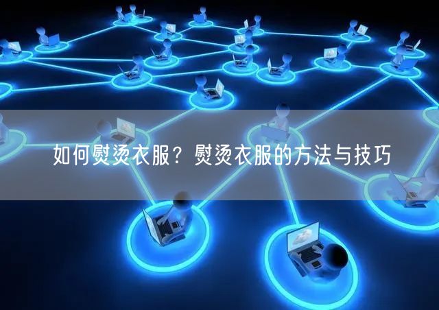 如何熨烫衣服？熨烫衣服的方法与技巧