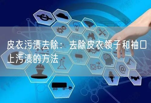 皮衣污渍去除：去除皮衣领子和袖口上污渍的方法
