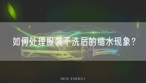 如何处理服装干洗后的缩水现象？