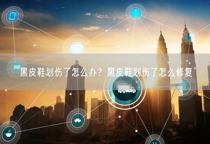 黑皮鞋划伤了怎么办？黑皮鞋划伤了怎么修复